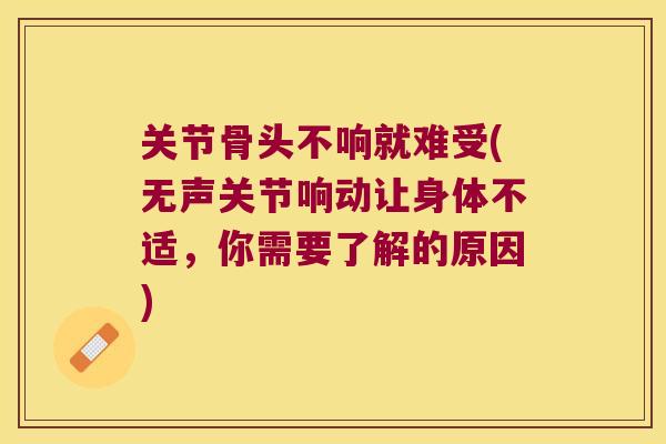 关节骨头不响就难受(无声关节响动让身体不适,你需要了解的原因)