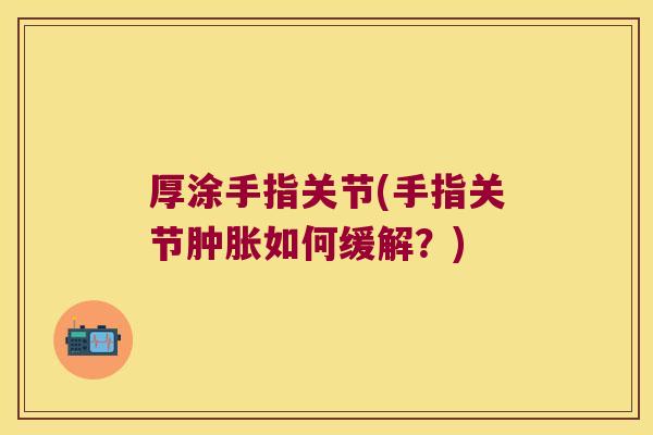 厚涂手指关节(手指关节肿胀如何缓解?)