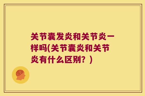 关节囊发炎和关节炎一样吗(关节囊炎和关节炎有什么区别?)