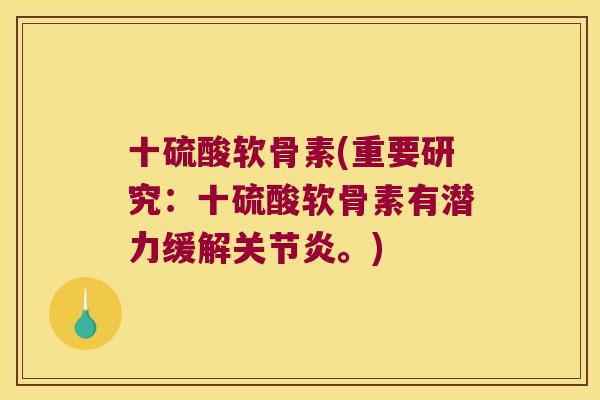 十硫酸软骨素(重要研究:十硫酸软骨素有潜力缓解关节炎。)