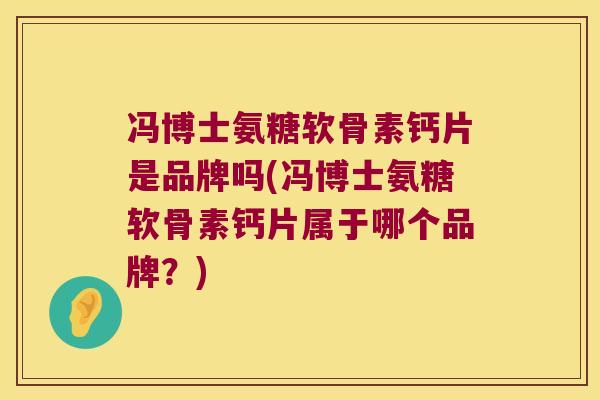 冯博士氨糖软骨素钙片是品牌吗(冯博士氨糖软骨素钙片属于哪个品牌?)