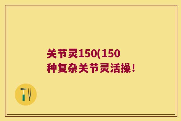 关节灵150(150种复杂关节灵活操！