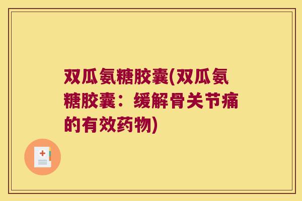 双瓜氨糖胶囊(双瓜氨糖胶囊：缓解骨关节痛的有效药物)