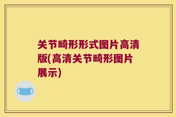 关节畸形形式图片高清版(高清关节畸形图片展示)