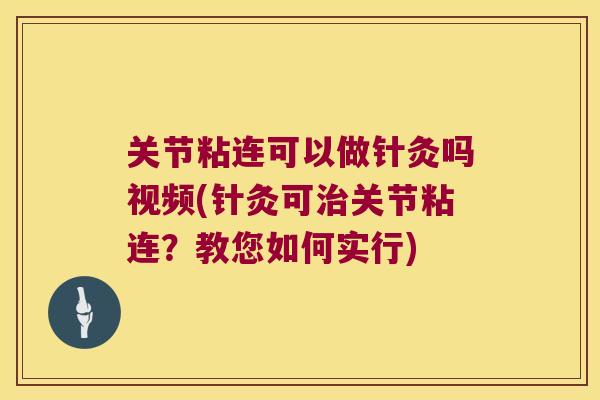 关节粘连可以做针灸吗视频(针灸可治关节粘连?教您如何实行)