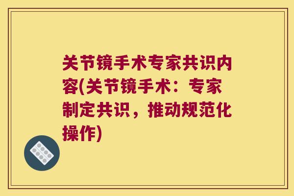 关节镜手术专家共识内容(关节镜手术:专家制定共识,推动规范化操作)