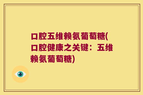 口腔五维赖氨葡萄糖(口腔健康之关键:五维赖氨葡萄糖)