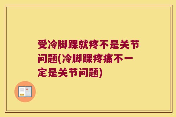 受冷脚踝就疼不是关节问题(冷脚踝疼痛不一定是关节问题)