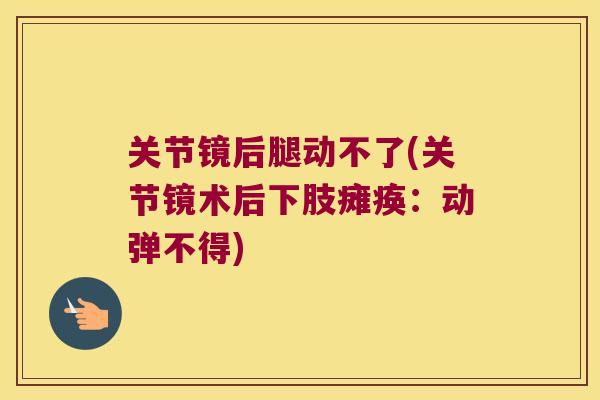 关节镜后腿动不了(关节镜术后下肢瘫痪:动弹不得)