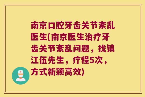 南京口腔牙齿关节紊乱医生(南京医生治疗牙齿关节紊乱问题,找镇江伍先生,疗程5次,方式新颖高效)