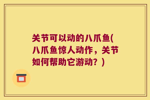 关节可以动的八爪鱼(八爪鱼惊人动作,关节如何帮助它游动?)