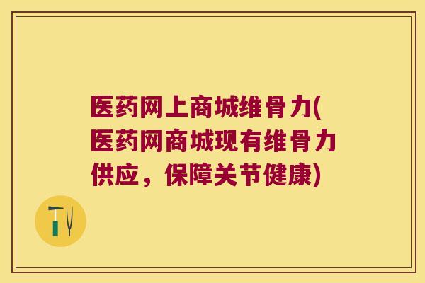 医药网上商城维骨力(医药网商城现有维骨力供应，保障关节健康)