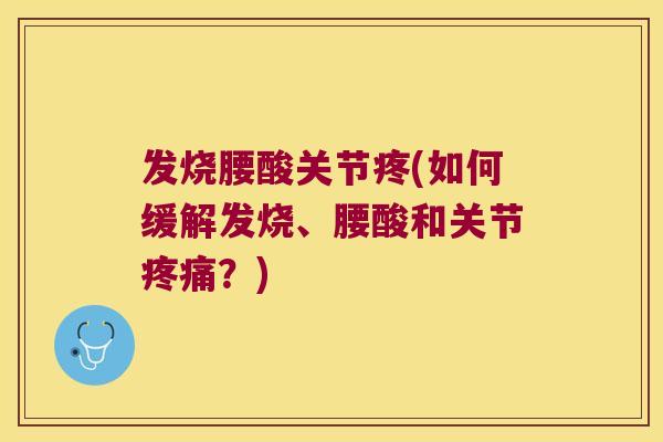 发烧腰酸关节疼(如何缓解发烧、腰酸和关节疼痛?)