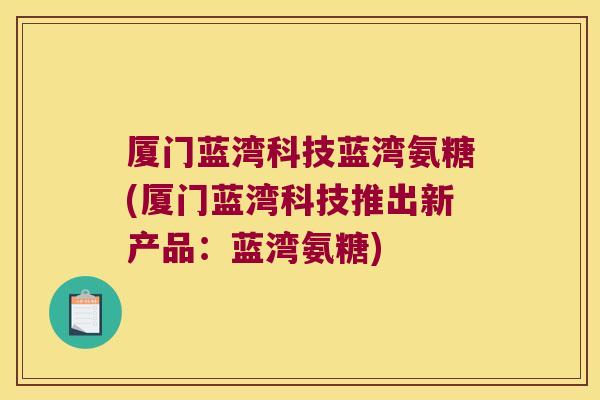 厦门蓝湾科技蓝湾氨糖(厦门蓝湾科技推出新产品:蓝湾氨糖)