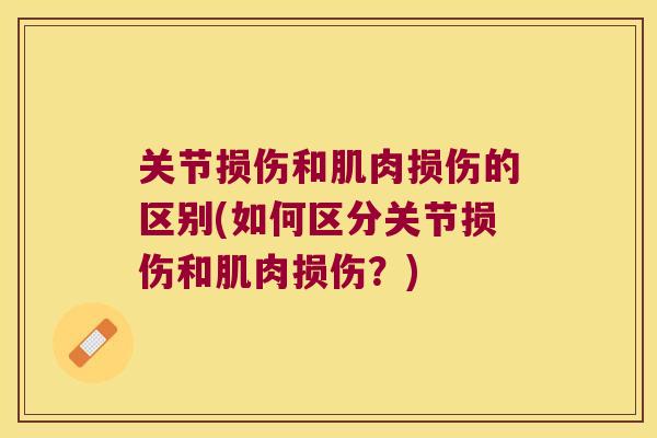 关节损伤和肌肉损伤的区别(如何区分关节损伤和肌肉损伤?)