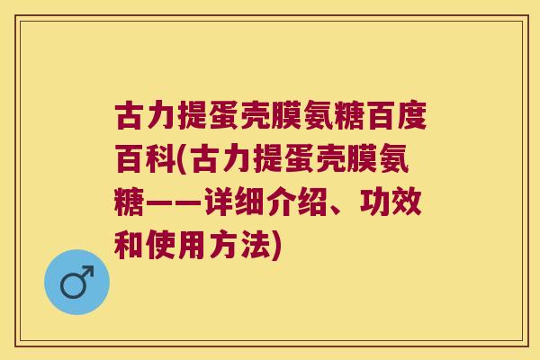 古力提蛋壳膜氨糖百度百科(古力提蛋壳膜氨糖——详细介绍、功效和使用方法)