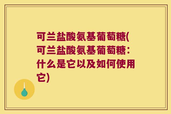 可兰盐酸氨基葡萄糖(可兰盐酸氨基葡萄糖:什么是它以及如何使用它)
