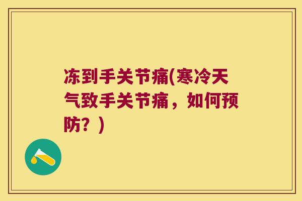 冻到手关节痛(寒冷天气致手关节痛,如何预防?)