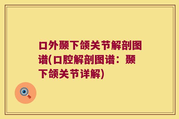 口外颞下颌关节解剖图谱(口腔解剖图谱:颞下颌关节详解)