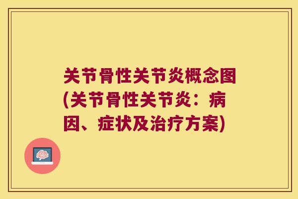 关节骨性关节炎概念图(关节骨性关节炎:病因、症状及治疗方案)