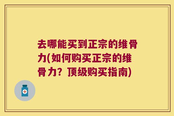 去哪能买到正宗的维骨力(如何购买正宗的维骨力?购买指南) 去哪能买到正宗的维骨力(如何购买正宗的维骨力?购买指南)