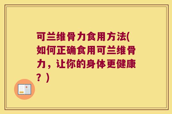可兰维骨力食用方法(如何正确食用可兰维骨力,让你的身体更健康?)