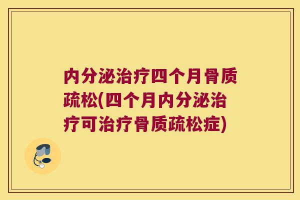内分泌治疗四个月骨质疏松(四个月内分泌治疗可治疗骨质疏松症)