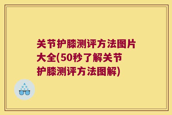 关节护膝测评方法图片大全(50秒了解关节护膝测评方法图解)