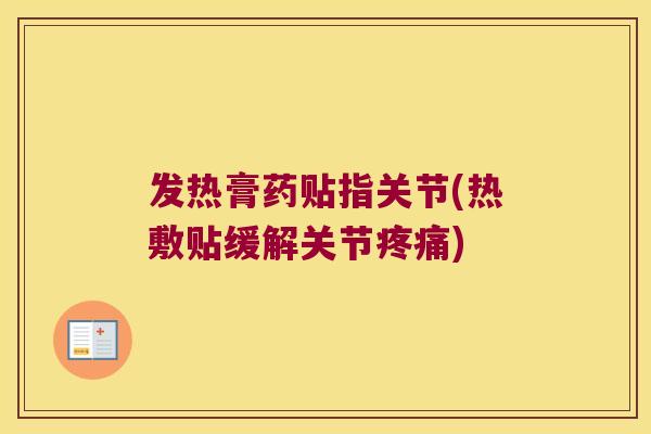 发热膏药贴指关节(热敷贴缓解关节疼痛)