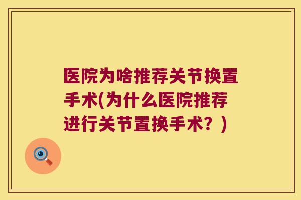 医院为啥推荐关节换置手术(为什么医院推荐进行关节置换手术？)