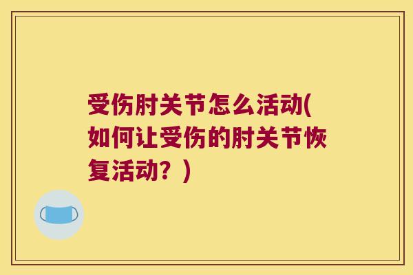 受伤肘关节怎么活动(如何让受伤的肘关节恢复活动?)