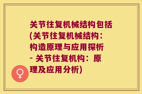 关节往复机械结构包括(关节往复机械结构:构造原理与应用探析 - 关节往复机构:原理及应用分析)