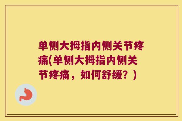 单侧大拇指内侧关节疼痛(单侧大拇指内侧关节疼痛,如何舒缓?)