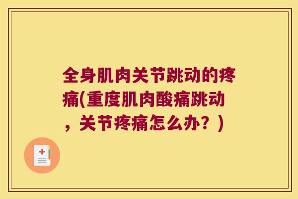 全身肌肉关节跳动的疼痛(重度肌肉酸痛跳动,关节疼痛怎么办?)