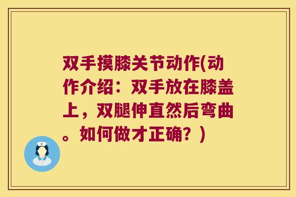 双手摸膝关节动作(动作介绍:双手放在膝盖上,双腿伸直然后弯曲。如何做才正确?)
