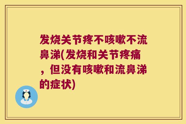 发烧关节疼不咳嗽不流鼻涕(发烧和关节疼痛,但没有咳嗽和流鼻涕的症状)