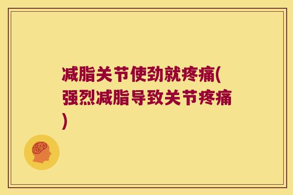 减脂关节使劲就疼痛(强烈减脂导致关节疼痛)