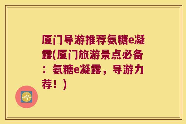 厦门导游推荐氨糖e凝露(厦门旅游景点必备:氨糖e凝露,导游力荐!)