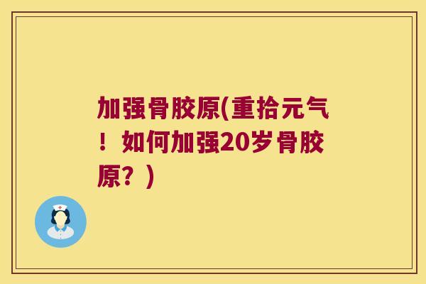 加强骨胶原(重拾元气！如何加强20岁骨胶原？)