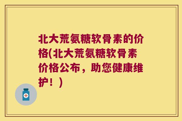 北大荒氨糖软骨素的价格(北大荒氨糖软骨素价格公布,助您健康维护!)