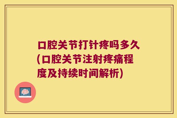 口腔关节打针疼吗多久(口腔关节注射疼痛程度及持续时间解析)