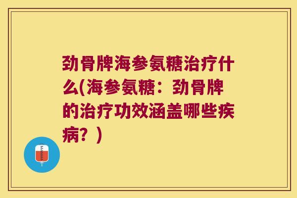 劲骨牌海参氨糖治疗什么(海参氨糖:劲骨牌的治疗功效涵盖哪些疾病?)