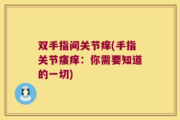 双手指间关节痒(手指关节瘙痒:你需要知道的一切)