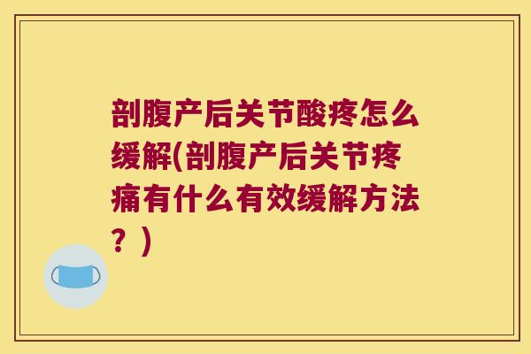 剖腹产后关节酸疼怎么缓解(剖腹产后关节疼痛有什么有效缓解方法?)
