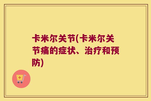 卡米尔关节(卡米尔关节痛的症状、治疗和预防)