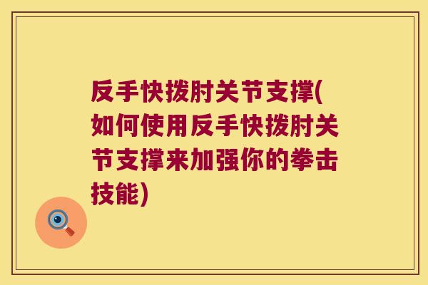 反手快拨肘关节支撑(如何使用反手快拨肘关节支撑来加强你的拳击技能)