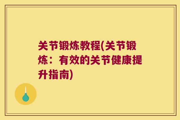 关节锻炼教程(关节锻炼:有效的关节健康提升指南)