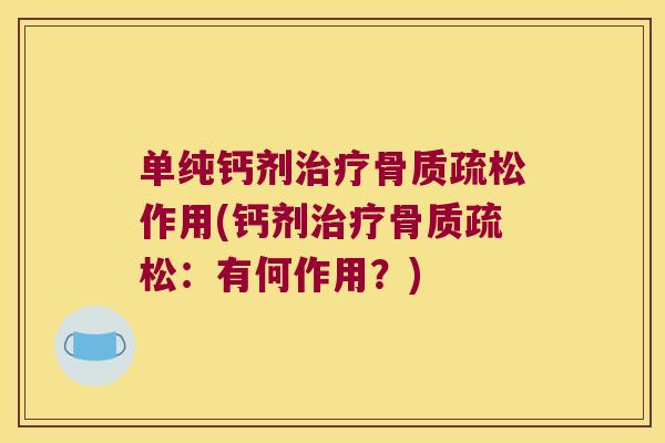单纯钙剂治疗骨质疏松作用(钙剂治疗骨质疏松:有何作用?)