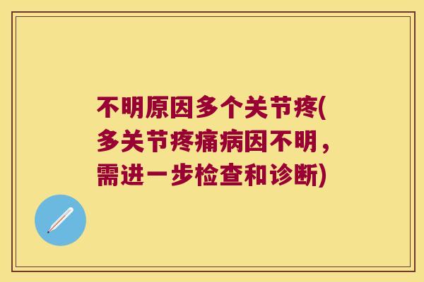不明原因多个关节疼(多关节疼痛病因不明,需进一步检查和诊断)