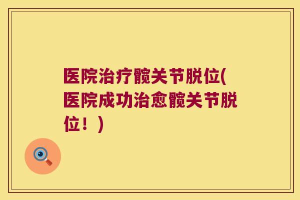 医院治疗髋关节脱位(医院成功治愈髋关节脱位!)
